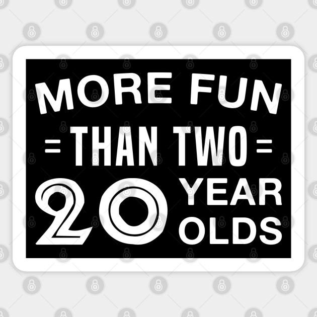 More Fun Than Two 20 Year Olds Funny 40 Years Old 40 Years Old Sticker Teepublic 9785